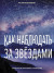 Как наблюдать за звёздами. Полное иллюстрированное руководство